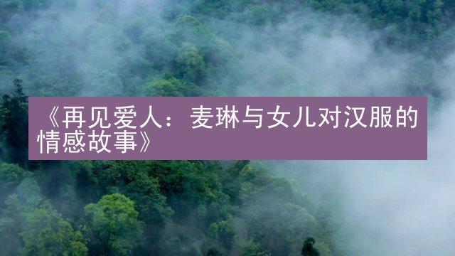 《再见爱人：麦琳与女儿对汉服的情感故事》