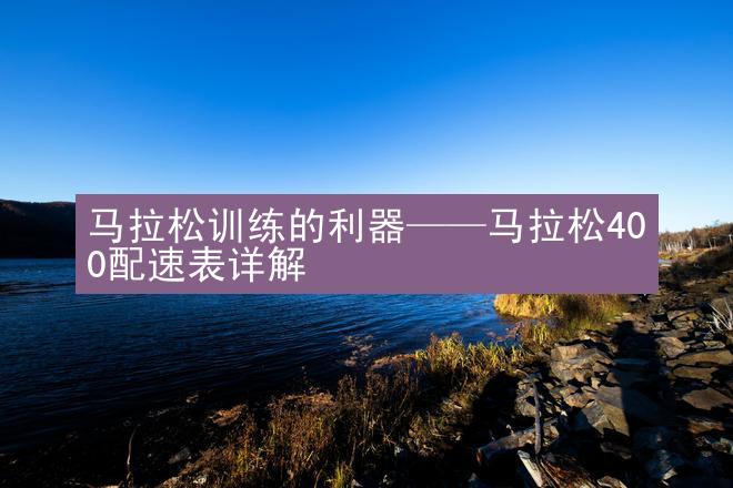 马拉松训练的利器——马拉松400配速表详解