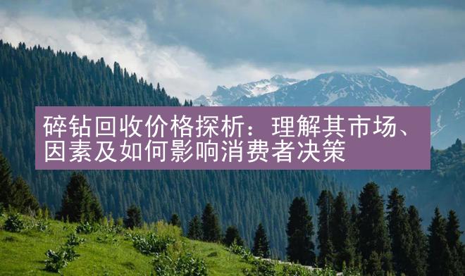 碎钻回收价格探析：理解其市场、因素及如何影响消费者决策