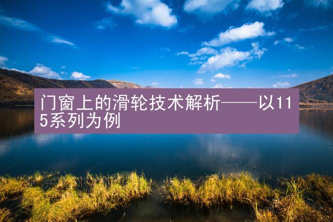 门窗上的滑轮技术解析——以115系列为例