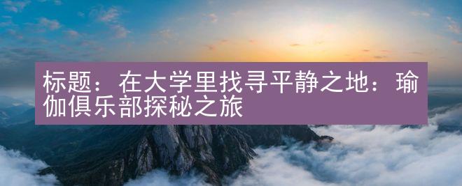 标题：在大学里找寻平静之地：瑜伽俱乐部探秘之旅