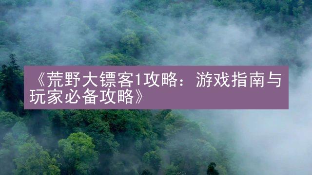 《荒野大镖客1攻略：游戏指南与玩家必备攻略》