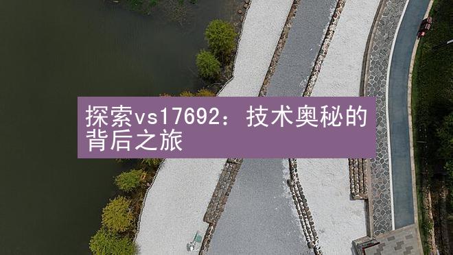 探索vs17692：技术奥秘的背后之旅