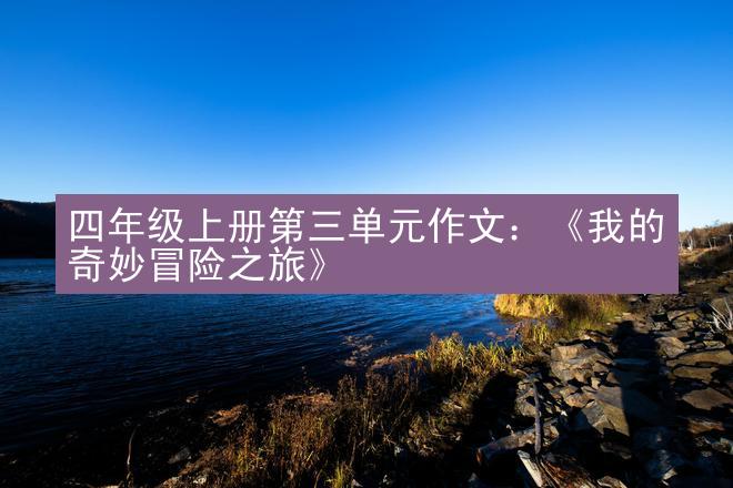 四年级上册第三单元作文：《我的奇妙冒险之旅》