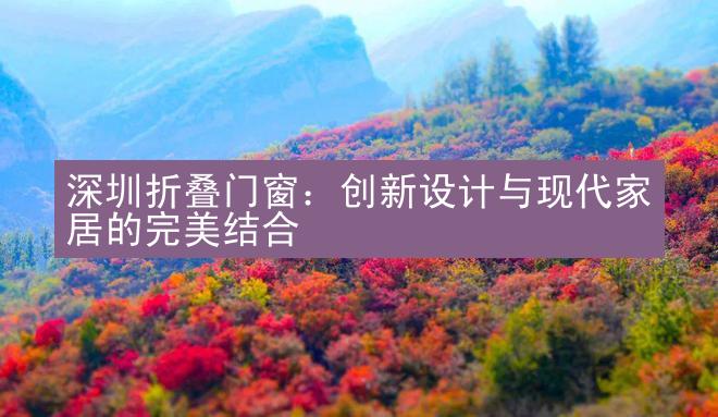 深圳折叠门窗：创新设计与现代家居的完美结合