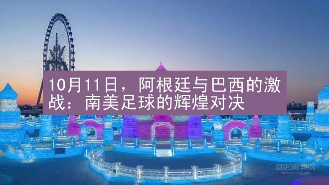 10月11日，阿根廷与巴西的激战：南美足球的辉煌对决