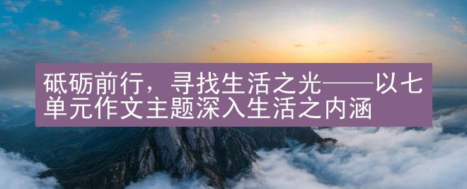 砥砺前行，寻找生活之光——以七单元作文主题深入生活之内涵