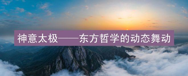 神意太极——东方哲学的动态舞动