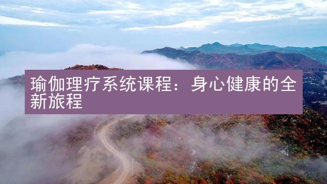 瑜伽理疗系统课程：身心健康的全新旅程