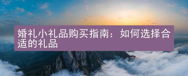 婚礼小礼品购买指南：如何选择合适的礼品