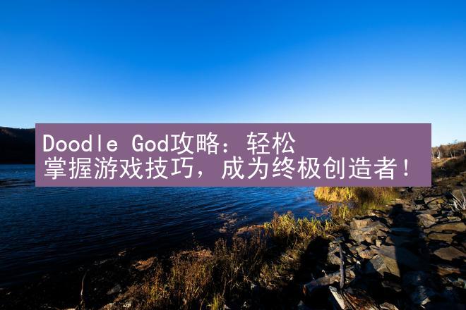 Doodle God攻略：轻松掌握游戏技巧，成为终极创造者！