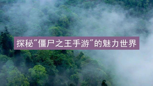 探秘"僵尸之王手游"的魅力世界