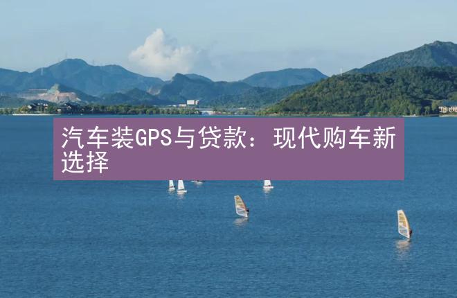 汽车装GPS与贷款：现代购车新选择