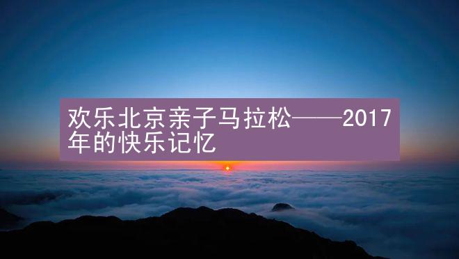 欢乐北京亲子马拉松——2017年的快乐记忆