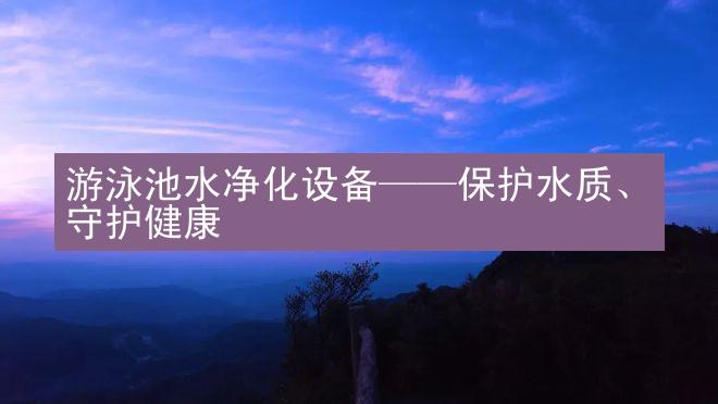 游泳池水净化设备——保护水质、守护健康