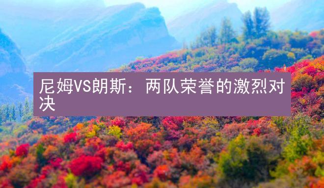 尼姆VS朗斯：两队荣誉的激烈对决